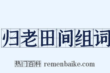 归老田间组词是什么意思的图片